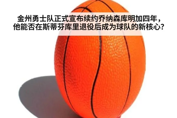 金州勇士队正式宣布续约乔纳森库明加四年,他能否在斯蒂芬库里退役后成为球队的新核心?