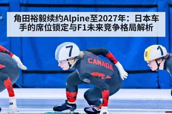 角田裕毅续约Alpine至2027年:日本车手的席位锁定与F1未来竞争格局解析