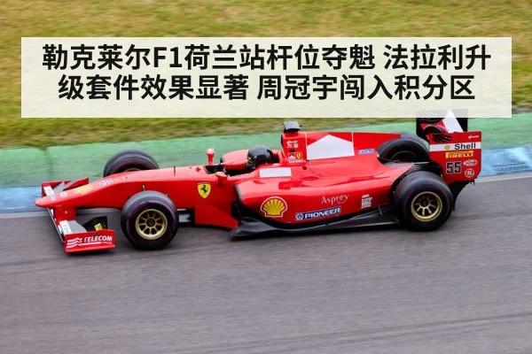 勒克莱尔F1荷兰站杆位夺魁 法拉利升级套件效果显著 周冠宇闯入积分区